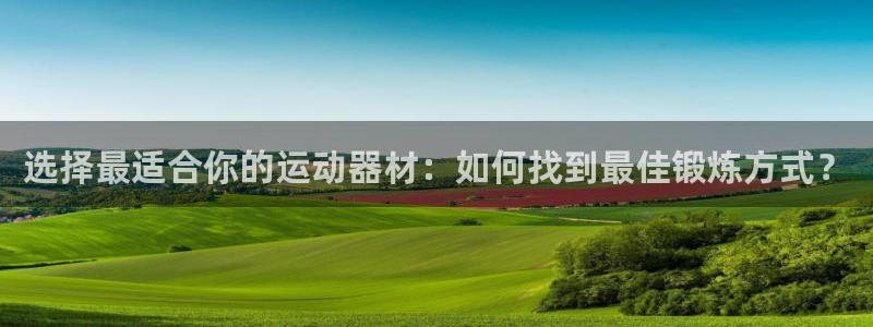 征途国际招商：选择最适合你的运动器材：如何找到最佳锻炼方式？