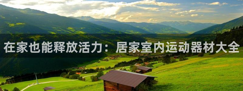 征途国际娱乐是那个系列的台子：在家也能释放活力：居家