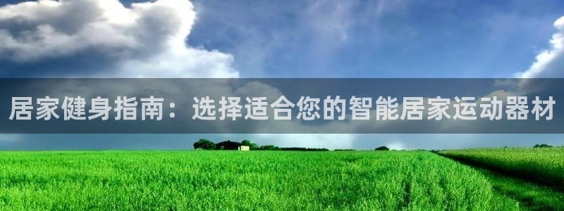 征途国际娱乐平台：居家健身指南：选择适合您的智能居家运动器材